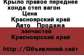 Крыло правое переднее хонда степ вагон RF4 › Цена ­ 1 000 - Красноярский край Авто » Продажа запчастей   . Красноярский край